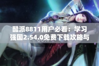 酷派8811用户必看：学习强国2.54.0免费下载攻略与指南