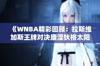 《WNBA精彩回顾：拉斯维加斯王牌对决康涅狄格太阳完整战况分析》