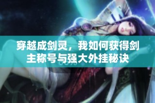穿越成剑灵，我如何获得剑主称号与强大外挂秘诀
