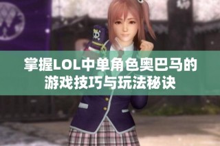 掌握LOL中单角色奥巴马的游戏技巧与玩法秘诀