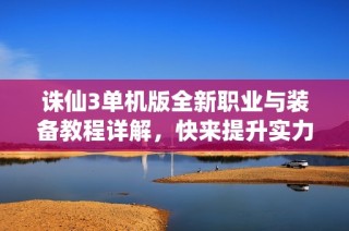 诛仙3单机版全新职业与装备教程详解，快来提升实力吧！