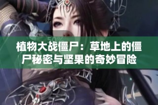 植物大战僵尸：草地上的僵尸秘密与坚果的奇妙冒险