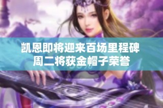 凯恩即将迎来百场里程碑 周二将获金帽子荣誉