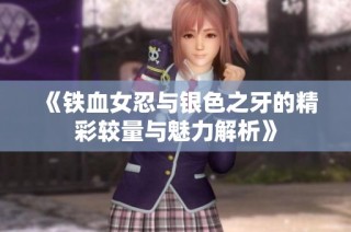 《铁血女忍与银色之牙的精彩较量与魅力解析》