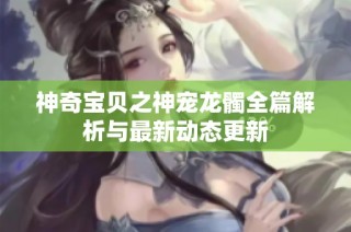 神奇宝贝之神宠龙髑全篇解析与最新动态更新