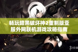 畅玩暗黑破坏神2重制版亚服外网联机游戏攻略指南