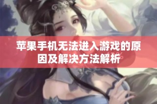 苹果手机无法进入游戏的原因及解决方法解析