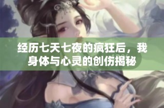 经历七天七夜的疯狂后，我身体与心灵的创伤揭秘