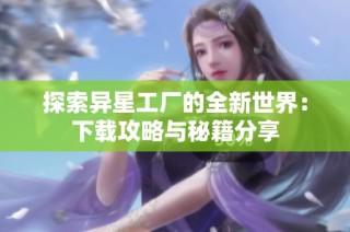 探索异星工厂的全新世界：下载攻略与秘籍分享
