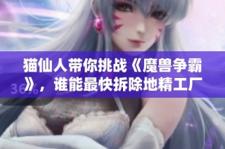 猫仙人带你挑战《魔兽争霸》，谁能最快拆除地精工厂？