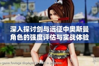 深入探讨剑与远征中奥斯曼角色的强度评估与实战体验