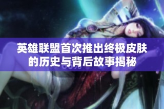 英雄联盟首次推出终极皮肤的历史与背后故事揭秘