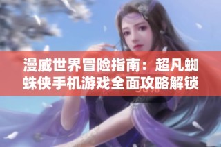 漫威世界冒险指南：超凡蜘蛛侠手机游戏全面攻略解锁玩法技巧