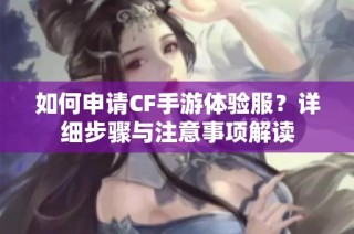 如何申请CF手游体验服？详细步骤与注意事项解读