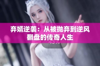 弃婿逆袭：从被抛弃到逆风翻盘的传奇人生