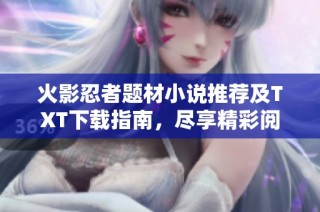 火影忍者题材小说推荐及TXT下载指南，尽享精彩阅读体验