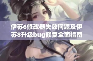 伊苏6修改器失效问题及伊苏8升级bug修复全面指南