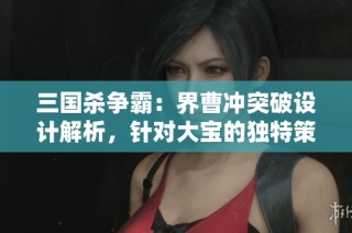 三国杀争霸：界曹冲突破设计解析，针对大宝的独特策略