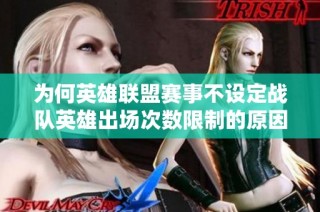 为何英雄联盟赛事不设定战队英雄出场次数限制的原因分析