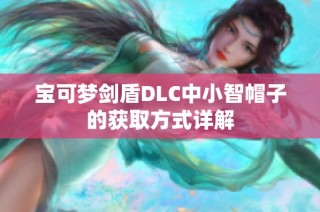 宝可梦剑盾DLC中小智帽子的获取方式详解