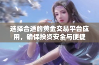 选择合适的黄金交易平台应用，确保投资安全与便捷