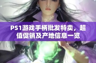 PS1游戏手柄批发特卖，超值促销及产地信息一览