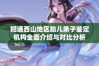 昭通西山地区胎儿亲子鉴定机构全面介绍与对比分析
