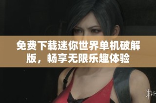 免费下载迷你世界单机破解版，畅享无限乐趣体验
