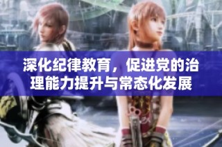 深化纪律教育，促进党的治理能力提升与常态化发展