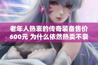 老年人热衷的传奇装备售价600元 为什么依然热卖不衰