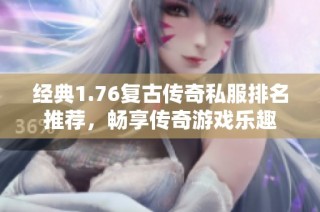 经典1.76复古传奇私服排名推荐，畅享传奇游戏乐趣