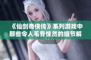 《仙剑奇侠传》系列游戏中那些令人毛骨悚然的细节解析