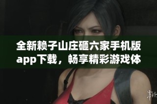 全新赖子山庄砸六家手机版app下载，畅享精彩游戏体验