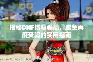揭秘DNF增幅骗局，避免再度受骗的实用指南