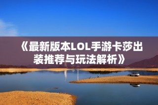 《最新版本LOL手游卡莎出装推荐与玩法解析》