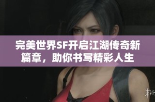 完美世界SF开启江湖传奇新篇章，助你书写精彩人生