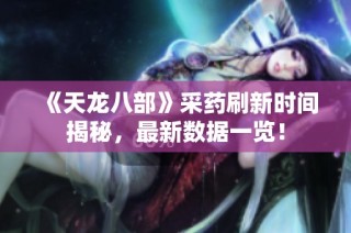《天龙八部》采药刷新时间揭秘，最新数据一览！