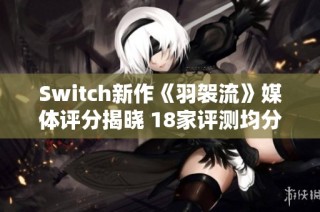 Switch新作《羽袈流》媒体评分揭晓 18家评测均分达81分