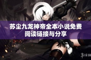 苏尘九龙神帝全本小说免费阅读链接与分享