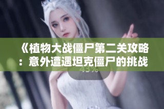 《植物大战僵尸第二关攻略：意外遭遇坦克僵尸的挑战》