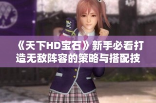 《天下HD宝石》新手必看打造无敌阵容的策略与搭配技巧攻略！