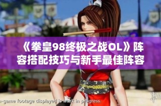 《拳皇98终极之战OL》阵容搭配技巧与新手最佳阵容推荐