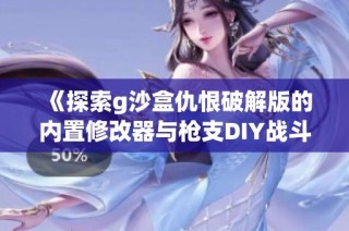 《探索g沙盒仇恨破解版的内置修改器与枪支DIY战斗的魅力》