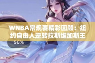 WNBA常规赛精彩回顾：纽约自由人逆转拉斯维加斯王牌之战
