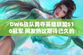 DWG战队勇夺英雄联盟S10冠军 网友热议期待已久的荣耀时刻