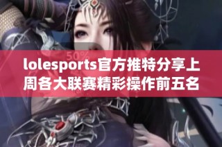 lolesports官方推特分享上周各大联赛精彩操作前五名盘点