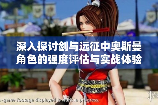 深入探讨剑与远征中奥斯曼角色的强度评估与实战体验