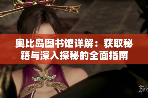 奥比岛图书馆详解：获取秘籍与深入探秘的全面指南