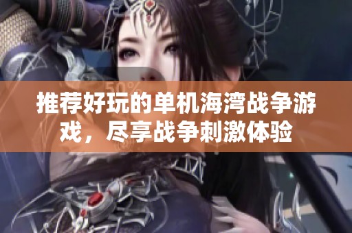 推荐好玩的单机海湾战争游戏，尽享战争刺激体验