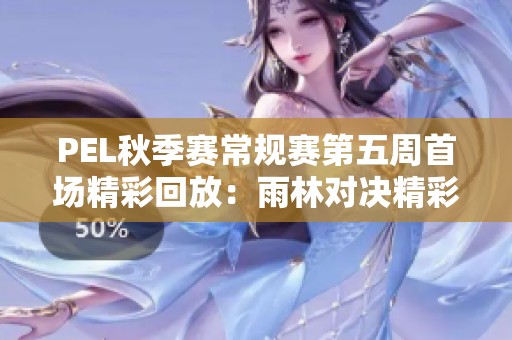 PEL秋季赛常规赛第五周首场精彩回放：雨林对决精彩瞬间
